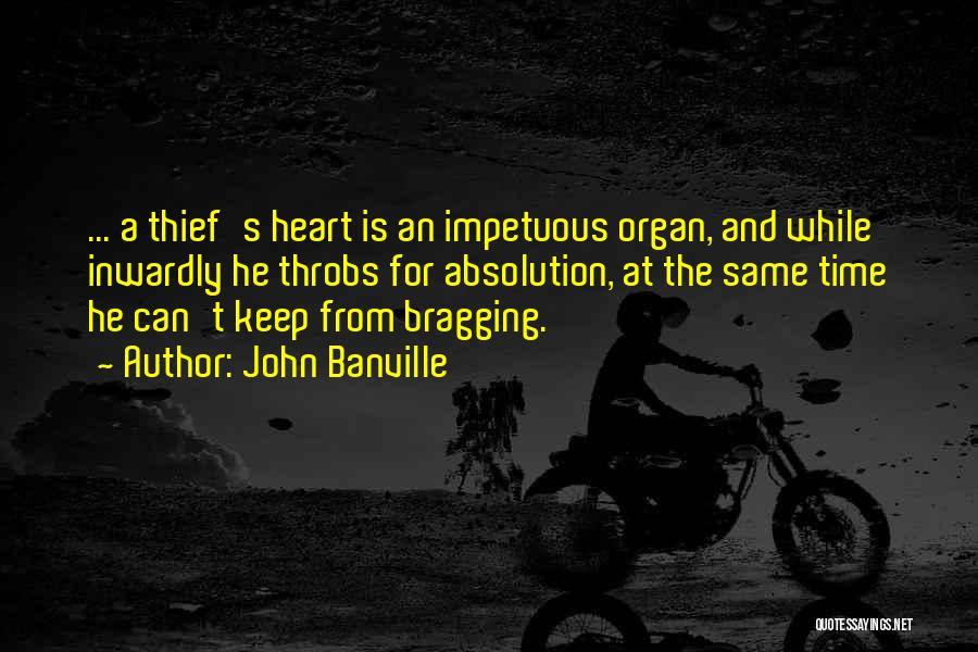 John Banville Quotes: ... A Thief's Heart Is An Impetuous Organ, And While Inwardly He Throbs For Absolution, At The Same Time He