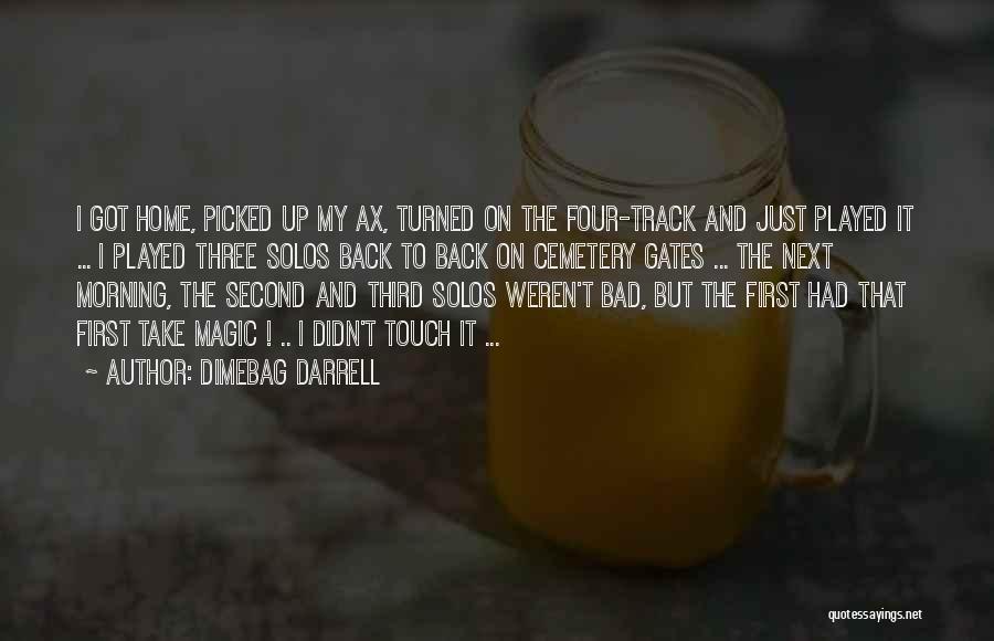 Dimebag Darrell Quotes: I Got Home, Picked Up My Ax, Turned On The Four-track And Just Played It ... I Played Three Solos