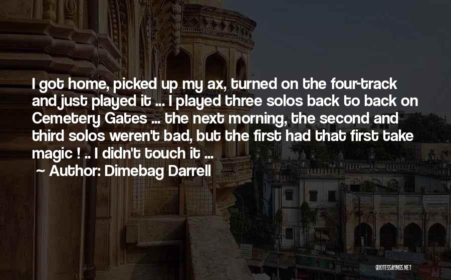 Dimebag Darrell Quotes: I Got Home, Picked Up My Ax, Turned On The Four-track And Just Played It ... I Played Three Solos