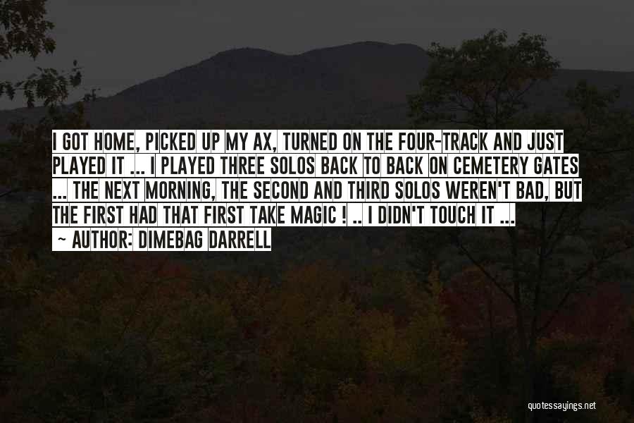 Dimebag Darrell Quotes: I Got Home, Picked Up My Ax, Turned On The Four-track And Just Played It ... I Played Three Solos