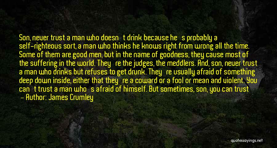 James Crumley Quotes: Son, Never Trust A Man Who Doesn't Drink Because He's Probably A Self-righteous Sort, A Man Who Thinks He Knows