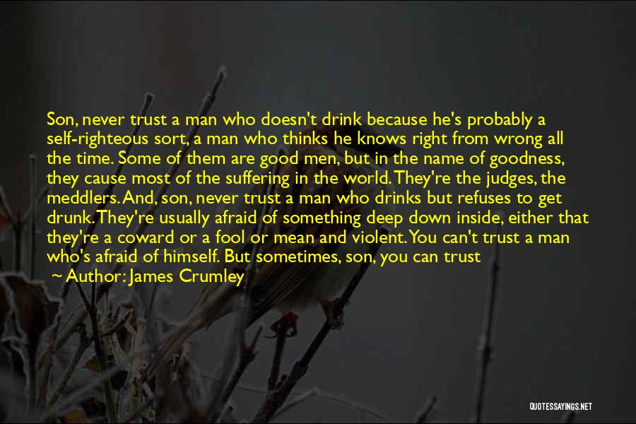 James Crumley Quotes: Son, Never Trust A Man Who Doesn't Drink Because He's Probably A Self-righteous Sort, A Man Who Thinks He Knows