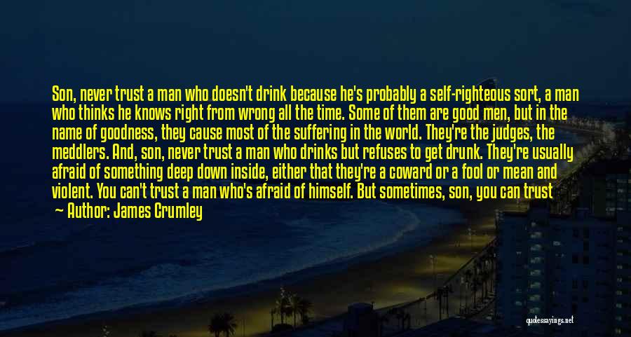 James Crumley Quotes: Son, Never Trust A Man Who Doesn't Drink Because He's Probably A Self-righteous Sort, A Man Who Thinks He Knows