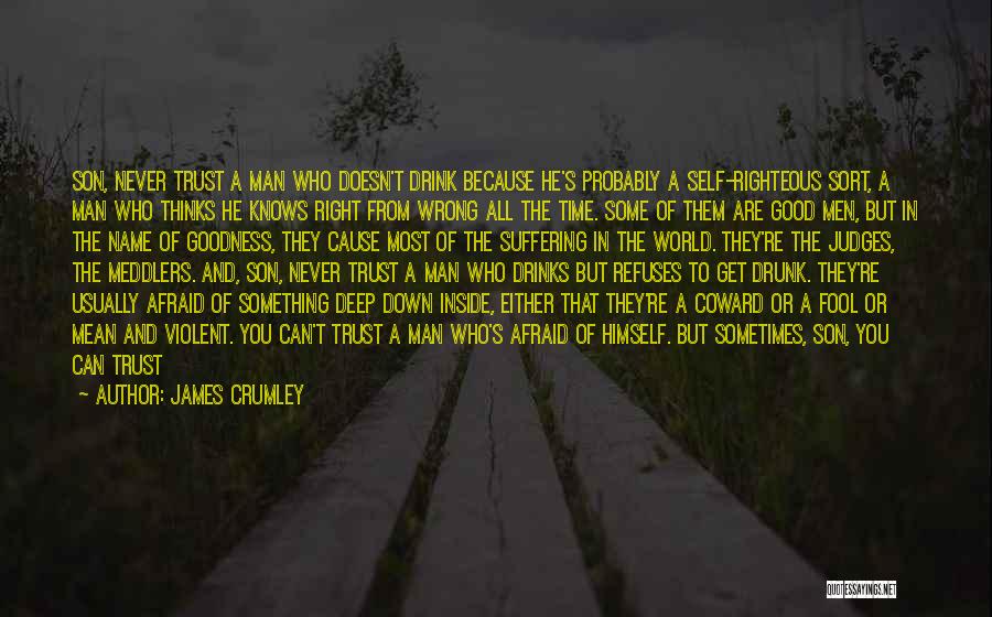 James Crumley Quotes: Son, Never Trust A Man Who Doesn't Drink Because He's Probably A Self-righteous Sort, A Man Who Thinks He Knows