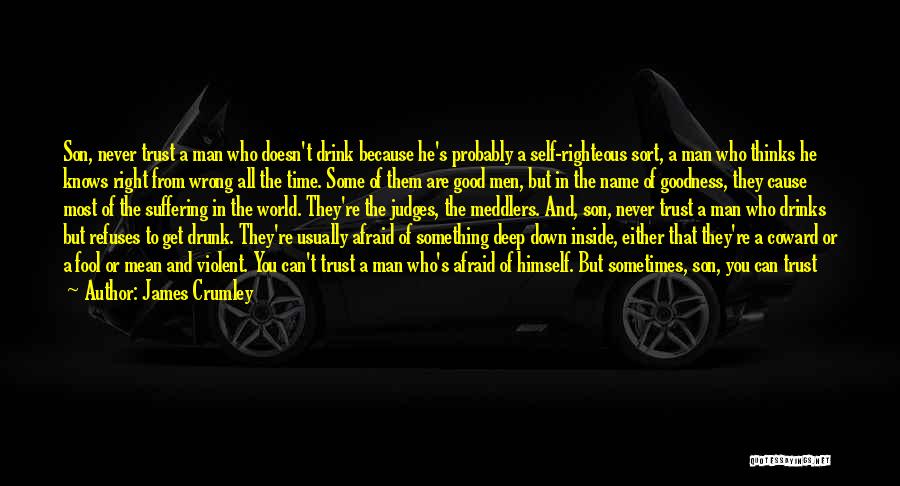 James Crumley Quotes: Son, Never Trust A Man Who Doesn't Drink Because He's Probably A Self-righteous Sort, A Man Who Thinks He Knows