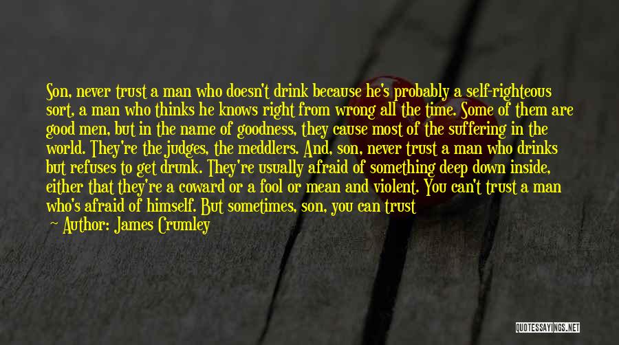 James Crumley Quotes: Son, Never Trust A Man Who Doesn't Drink Because He's Probably A Self-righteous Sort, A Man Who Thinks He Knows