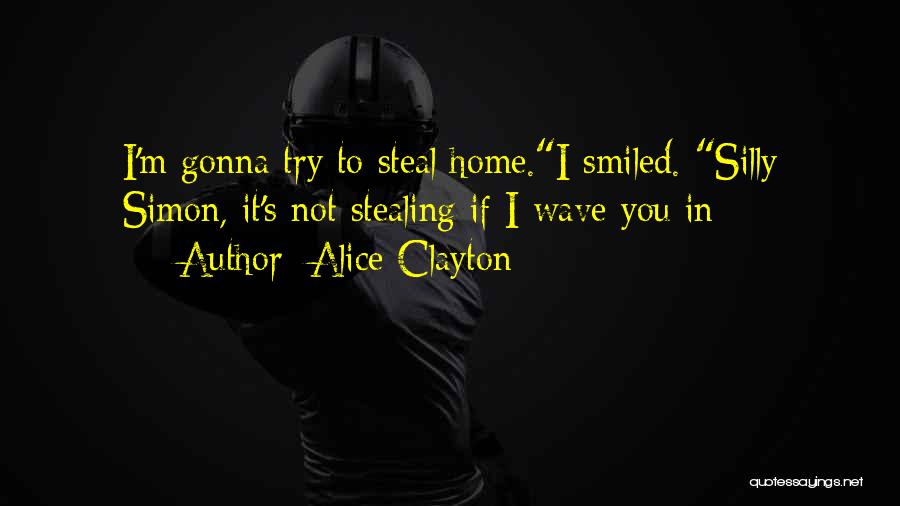 Alice Clayton Quotes: I'm Gonna Try To Steal Home.i Smiled. Silly Simon, It's Not Stealing If I Wave You In