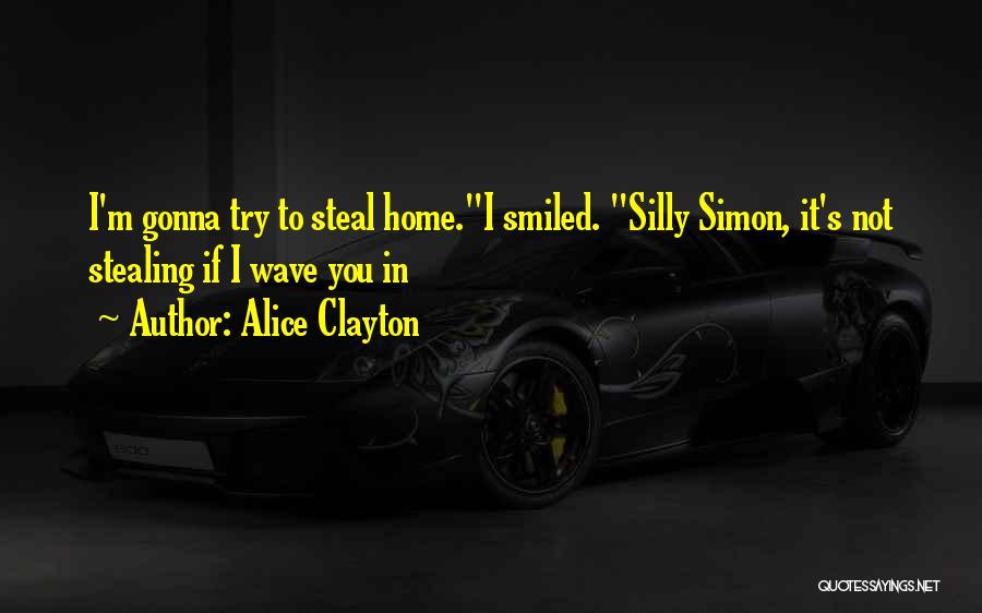 Alice Clayton Quotes: I'm Gonna Try To Steal Home.i Smiled. Silly Simon, It's Not Stealing If I Wave You In