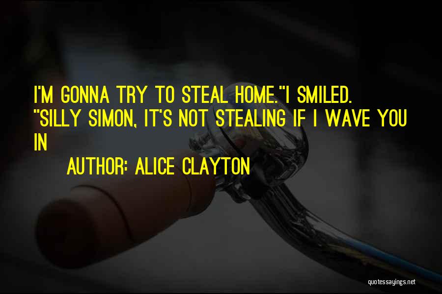 Alice Clayton Quotes: I'm Gonna Try To Steal Home.i Smiled. Silly Simon, It's Not Stealing If I Wave You In