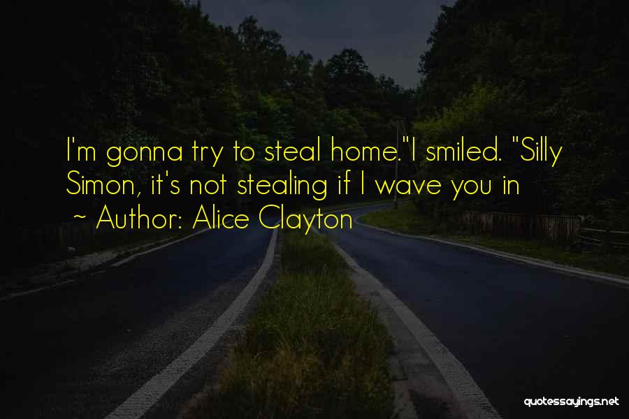 Alice Clayton Quotes: I'm Gonna Try To Steal Home.i Smiled. Silly Simon, It's Not Stealing If I Wave You In