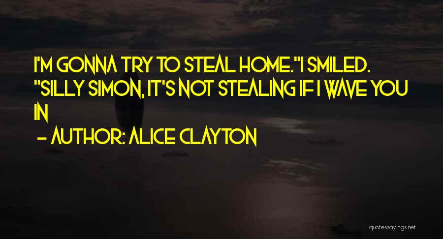 Alice Clayton Quotes: I'm Gonna Try To Steal Home.i Smiled. Silly Simon, It's Not Stealing If I Wave You In