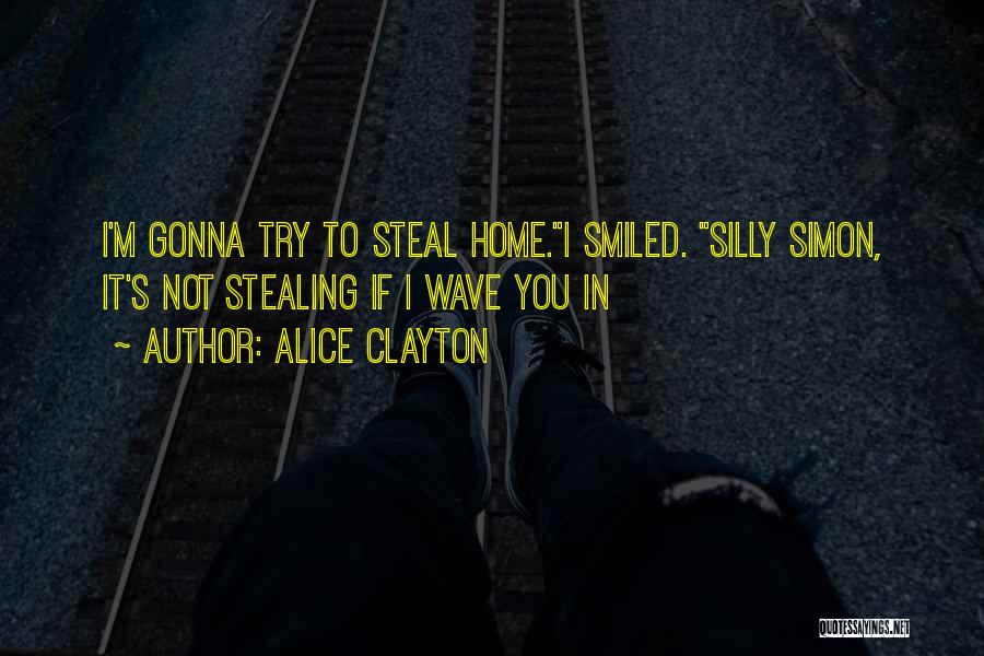 Alice Clayton Quotes: I'm Gonna Try To Steal Home.i Smiled. Silly Simon, It's Not Stealing If I Wave You In