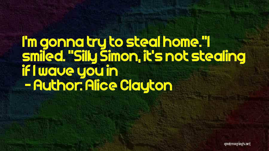 Alice Clayton Quotes: I'm Gonna Try To Steal Home.i Smiled. Silly Simon, It's Not Stealing If I Wave You In