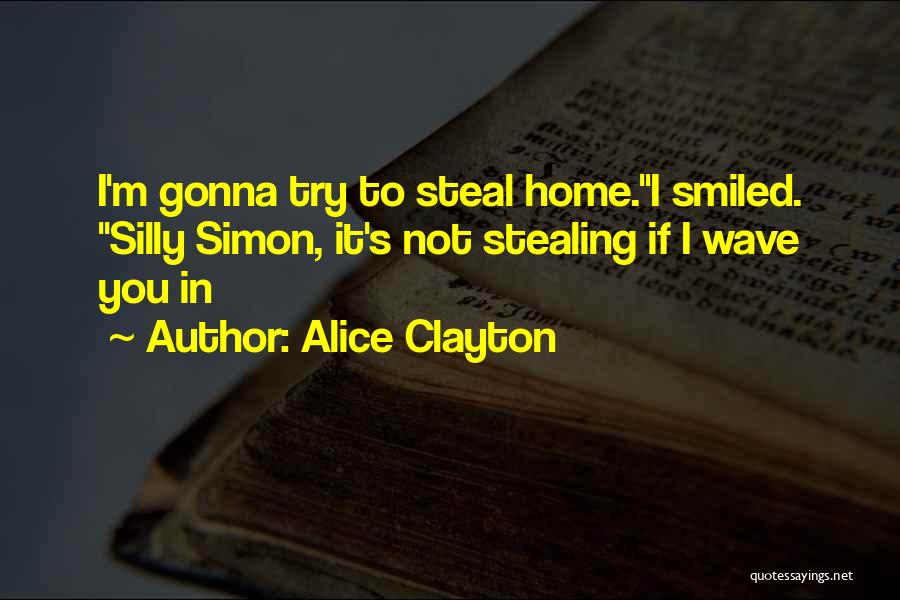 Alice Clayton Quotes: I'm Gonna Try To Steal Home.i Smiled. Silly Simon, It's Not Stealing If I Wave You In