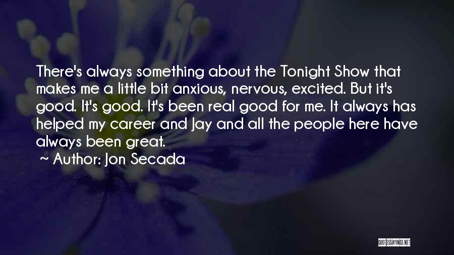 Jon Secada Quotes: There's Always Something About The Tonight Show That Makes Me A Little Bit Anxious, Nervous, Excited. But It's Good. It's