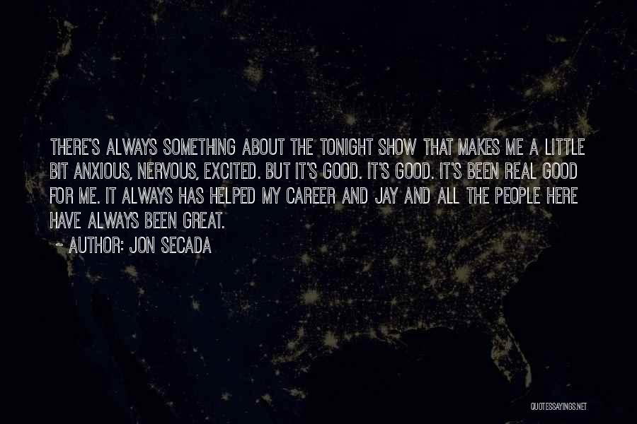 Jon Secada Quotes: There's Always Something About The Tonight Show That Makes Me A Little Bit Anxious, Nervous, Excited. But It's Good. It's