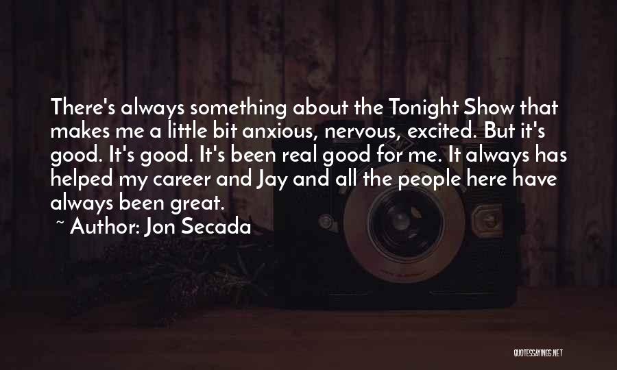 Jon Secada Quotes: There's Always Something About The Tonight Show That Makes Me A Little Bit Anxious, Nervous, Excited. But It's Good. It's