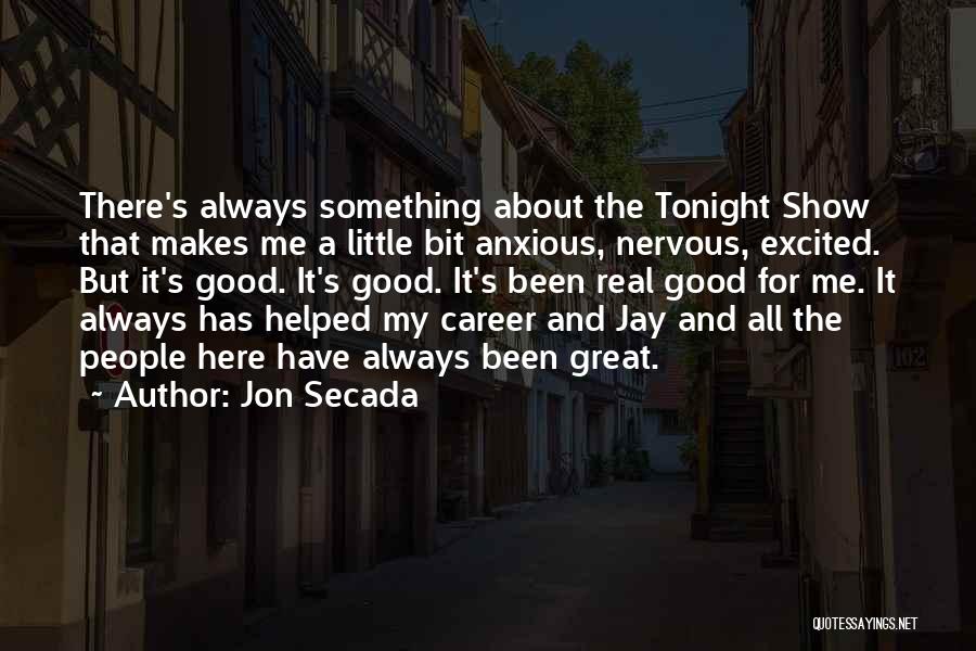 Jon Secada Quotes: There's Always Something About The Tonight Show That Makes Me A Little Bit Anxious, Nervous, Excited. But It's Good. It's