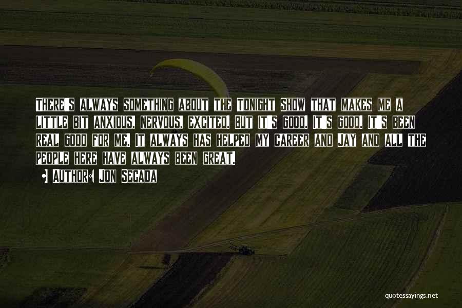 Jon Secada Quotes: There's Always Something About The Tonight Show That Makes Me A Little Bit Anxious, Nervous, Excited. But It's Good. It's