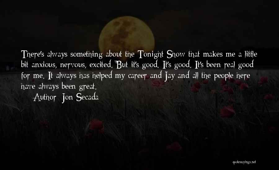 Jon Secada Quotes: There's Always Something About The Tonight Show That Makes Me A Little Bit Anxious, Nervous, Excited. But It's Good. It's