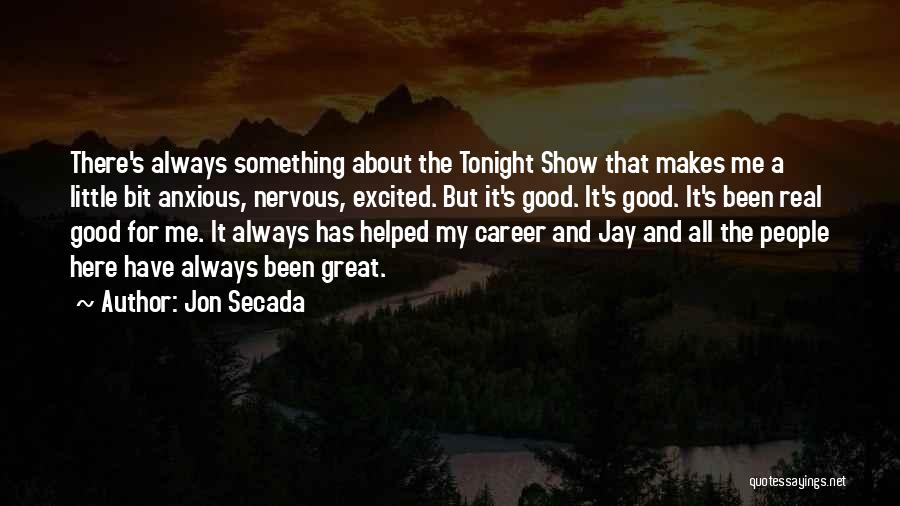 Jon Secada Quotes: There's Always Something About The Tonight Show That Makes Me A Little Bit Anxious, Nervous, Excited. But It's Good. It's