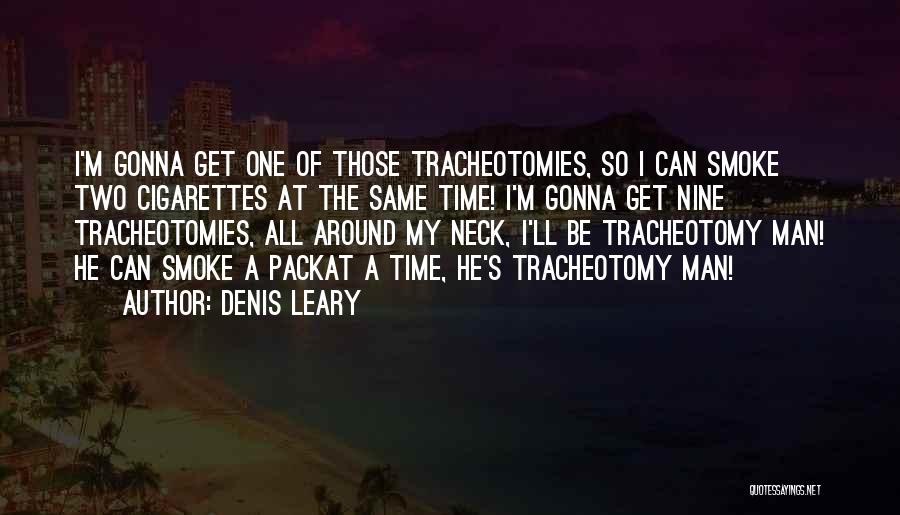 Denis Leary Quotes: I'm Gonna Get One Of Those Tracheotomies, So I Can Smoke Two Cigarettes At The Same Time! I'm Gonna Get
