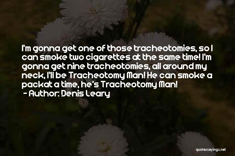 Denis Leary Quotes: I'm Gonna Get One Of Those Tracheotomies, So I Can Smoke Two Cigarettes At The Same Time! I'm Gonna Get