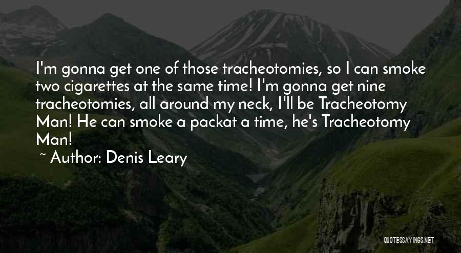 Denis Leary Quotes: I'm Gonna Get One Of Those Tracheotomies, So I Can Smoke Two Cigarettes At The Same Time! I'm Gonna Get