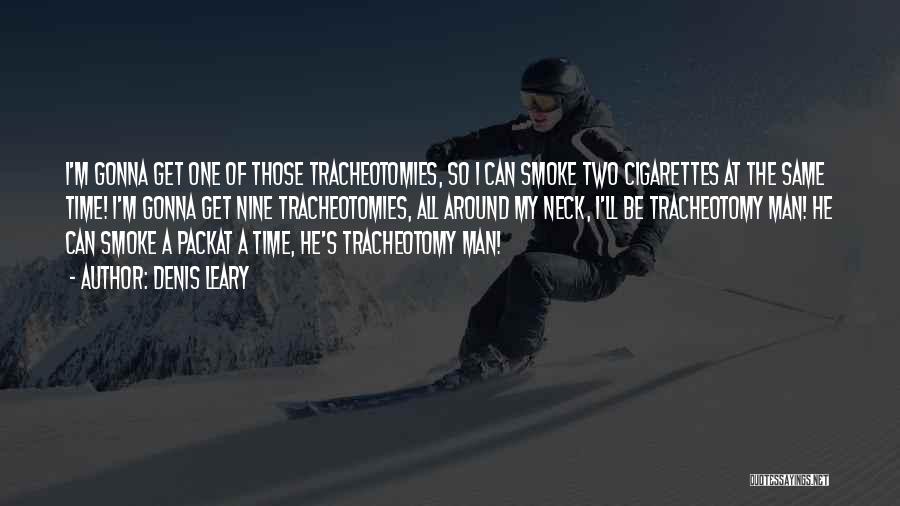 Denis Leary Quotes: I'm Gonna Get One Of Those Tracheotomies, So I Can Smoke Two Cigarettes At The Same Time! I'm Gonna Get