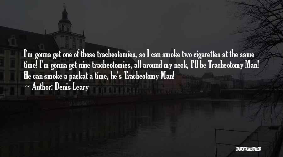 Denis Leary Quotes: I'm Gonna Get One Of Those Tracheotomies, So I Can Smoke Two Cigarettes At The Same Time! I'm Gonna Get