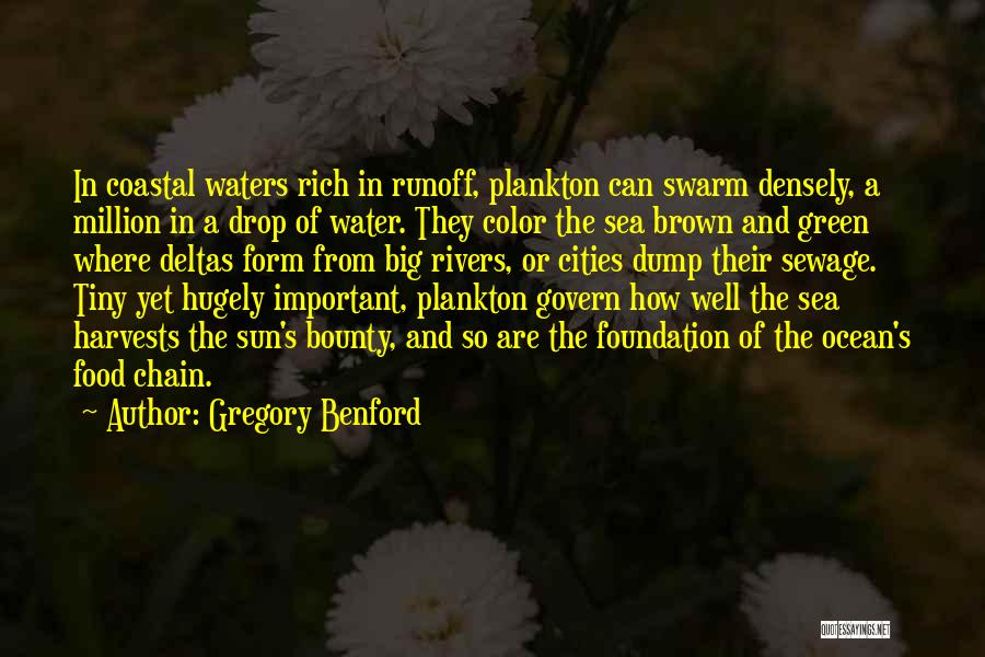 Gregory Benford Quotes: In Coastal Waters Rich In Runoff, Plankton Can Swarm Densely, A Million In A Drop Of Water. They Color The