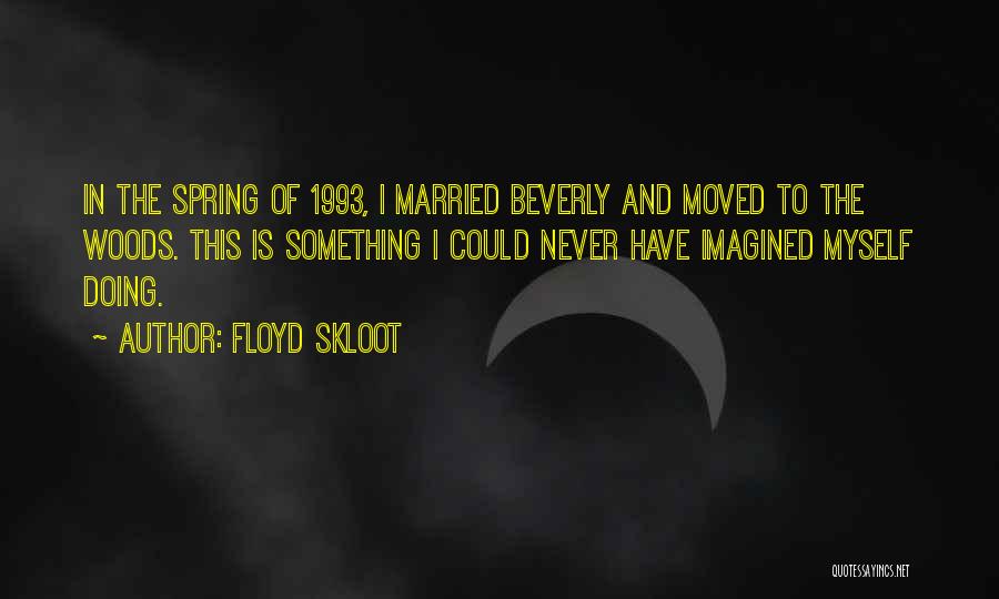 Floyd Skloot Quotes: In The Spring Of 1993, I Married Beverly And Moved To The Woods. This Is Something I Could Never Have