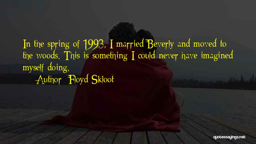 Floyd Skloot Quotes: In The Spring Of 1993, I Married Beverly And Moved To The Woods. This Is Something I Could Never Have