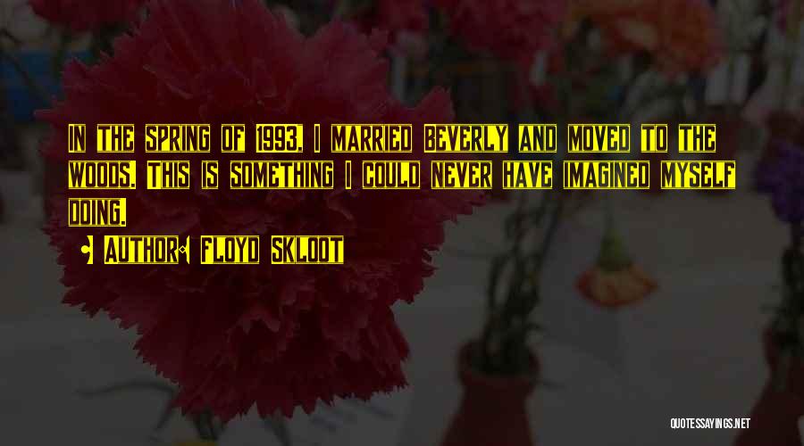 Floyd Skloot Quotes: In The Spring Of 1993, I Married Beverly And Moved To The Woods. This Is Something I Could Never Have