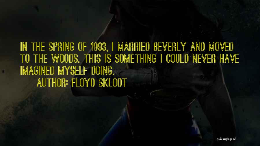 Floyd Skloot Quotes: In The Spring Of 1993, I Married Beverly And Moved To The Woods. This Is Something I Could Never Have