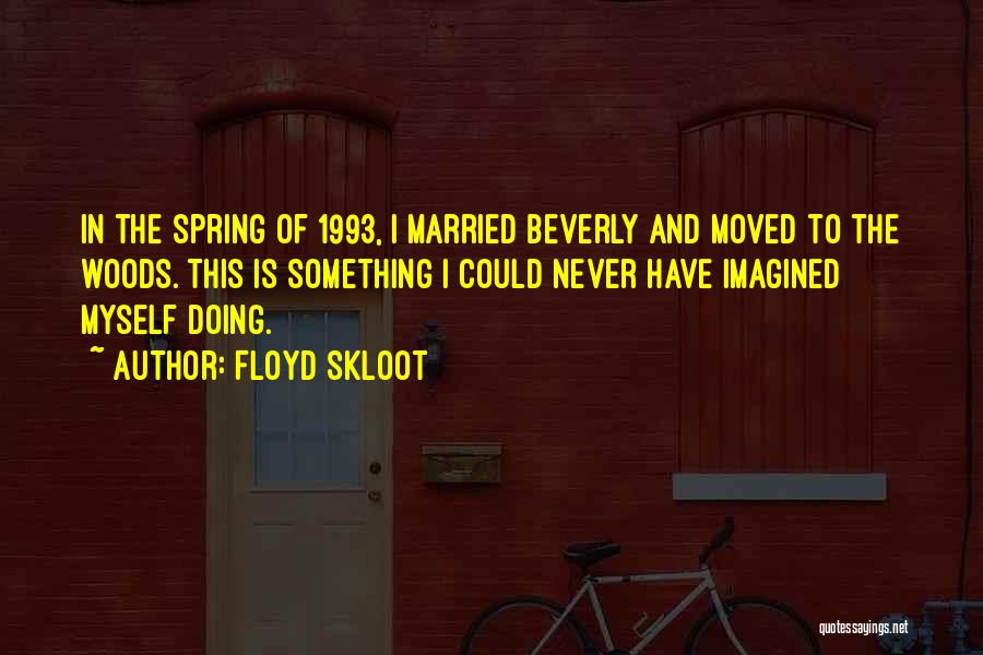 Floyd Skloot Quotes: In The Spring Of 1993, I Married Beverly And Moved To The Woods. This Is Something I Could Never Have