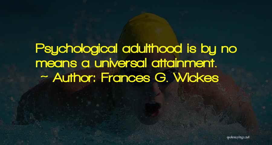 Frances G. Wickes Quotes: Psychological Adulthood Is By No Means A Universal Attainment.