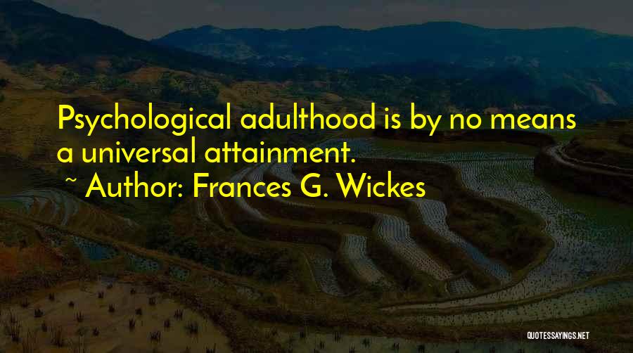 Frances G. Wickes Quotes: Psychological Adulthood Is By No Means A Universal Attainment.