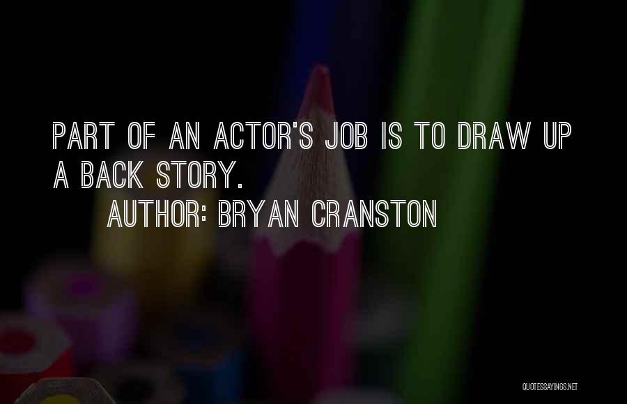 Bryan Cranston Quotes: Part Of An Actor's Job Is To Draw Up A Back Story.