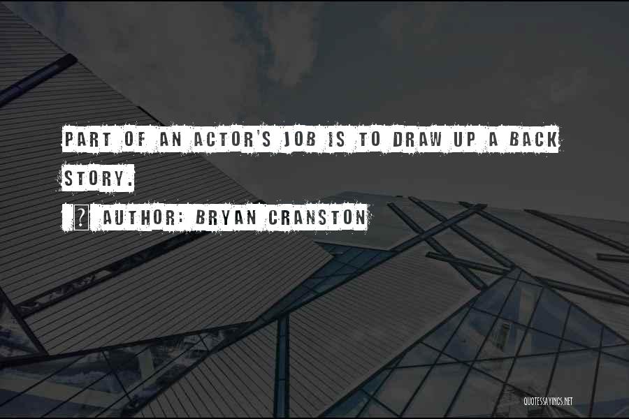 Bryan Cranston Quotes: Part Of An Actor's Job Is To Draw Up A Back Story.