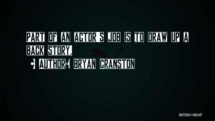 Bryan Cranston Quotes: Part Of An Actor's Job Is To Draw Up A Back Story.