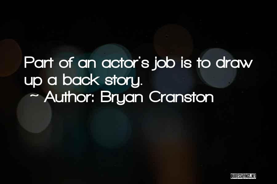 Bryan Cranston Quotes: Part Of An Actor's Job Is To Draw Up A Back Story.