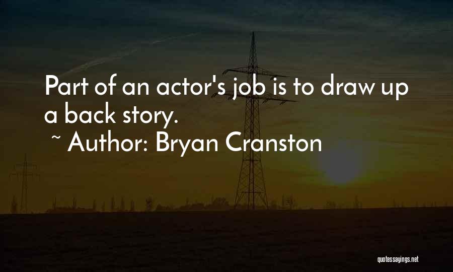 Bryan Cranston Quotes: Part Of An Actor's Job Is To Draw Up A Back Story.