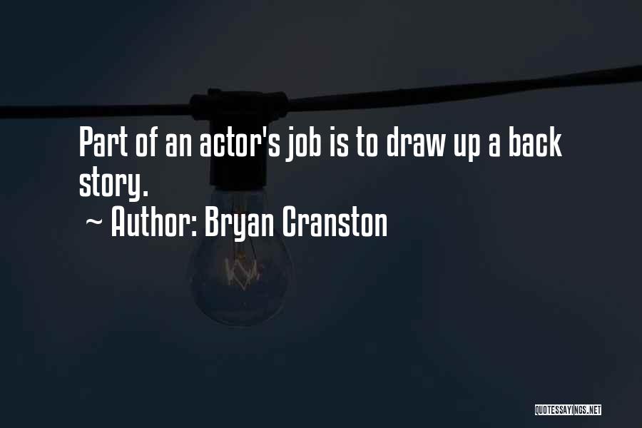 Bryan Cranston Quotes: Part Of An Actor's Job Is To Draw Up A Back Story.