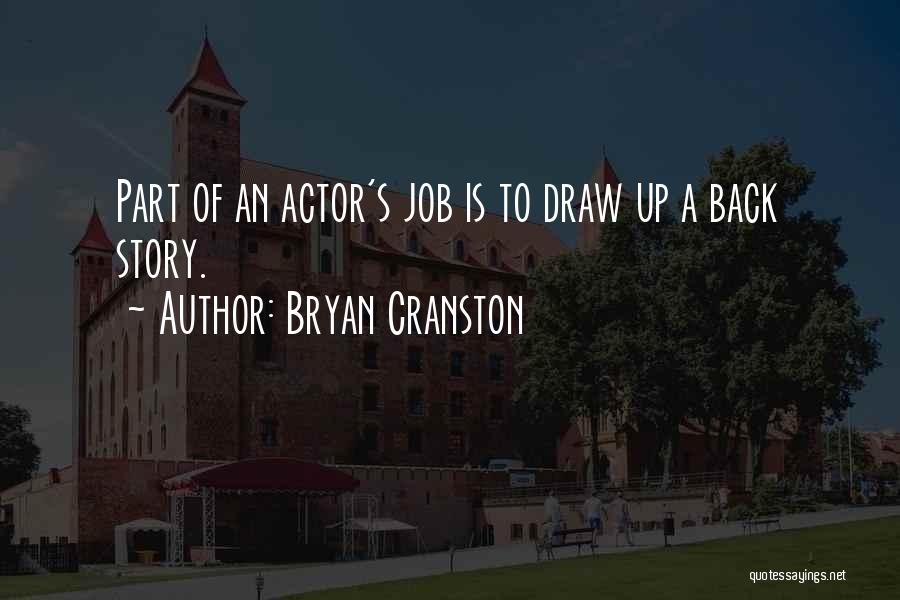 Bryan Cranston Quotes: Part Of An Actor's Job Is To Draw Up A Back Story.