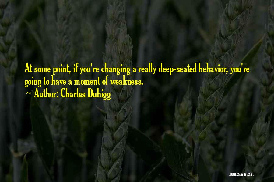 Charles Duhigg Quotes: At Some Point, If You're Changing A Really Deep-seated Behavior, You're Going To Have A Moment Of Weakness.