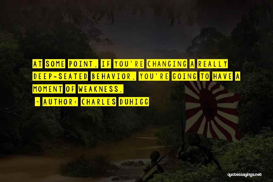 Charles Duhigg Quotes: At Some Point, If You're Changing A Really Deep-seated Behavior, You're Going To Have A Moment Of Weakness.