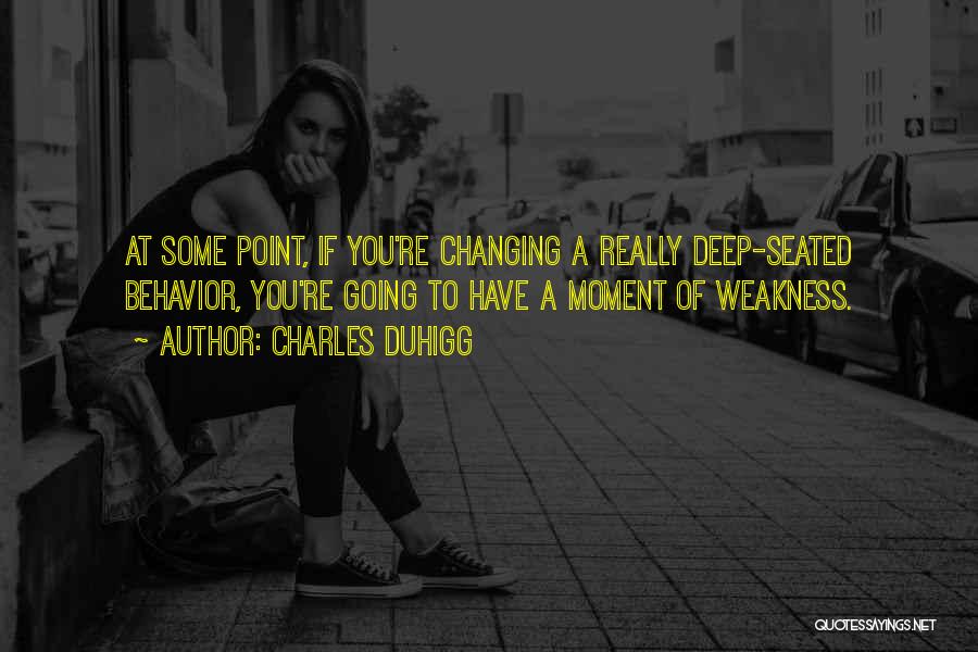 Charles Duhigg Quotes: At Some Point, If You're Changing A Really Deep-seated Behavior, You're Going To Have A Moment Of Weakness.