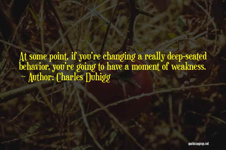 Charles Duhigg Quotes: At Some Point, If You're Changing A Really Deep-seated Behavior, You're Going To Have A Moment Of Weakness.