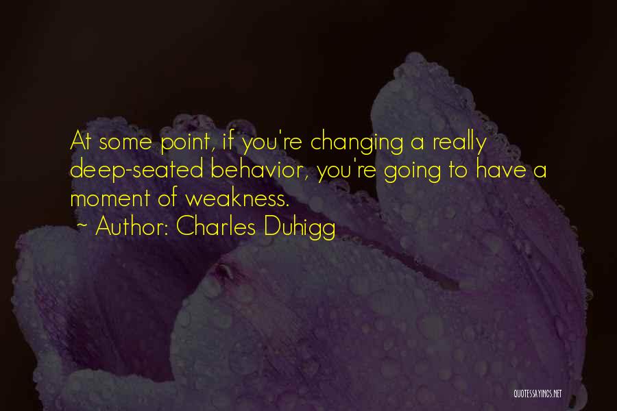 Charles Duhigg Quotes: At Some Point, If You're Changing A Really Deep-seated Behavior, You're Going To Have A Moment Of Weakness.